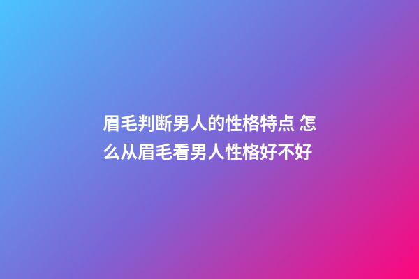 眉毛判断男人的性格特点 怎么从眉毛看男人性格好不好